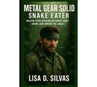 Metal gear solid: Snake eater: Master Every Mission, Outsmart Every Enemy, and Survive the Jungle