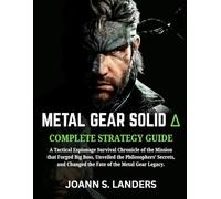 METAL SOLID GEAR DELTA: SNAKE EATERS COMPLETE STRATEGY GUIDE: A Tactical Espionage Survival Chronicle of the Mission that Forged Big Boss, Unveiled ... Changed the Fate of the Metal Gear Legacy.