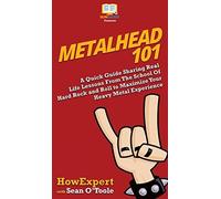 Metalhead 101: A Quick Guide Sharing Real Life Lessons From The School Of Hard Rock And Roll To Maximize Your Heavy Metal Experience