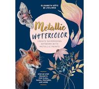 Metallic Watercolor: Create Shimmering Artwork With Metallic Paints - Step-by-step Projects for Flora, Fauna, Feathers, and More