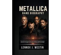 METALLICA BAND BIOGRAPHY: The definitive story of how four outsiders forged the sound, attitude and legacy that redefined heavy music worldwide