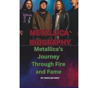 METALLICA BIOGRAPHY: Metallica’s Journey Through Fire and Fame