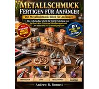 METALLSCHMUCK FER TIGEN FUR ANFANGER: Die Metallschmuck-Bibel fur Anfanger Eine vollstandige Schritt-fur-Schritt-Anleitung zum Drahtwi ckeln, Loten ... mit 20+ einfachen DIY-Schmuckprojekten