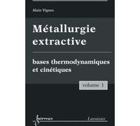 Métallurgie extractive. Volume 1. Bases thermodynamiques et cinétiques Alain VIGNES (Auteur)