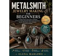METALSMITH JEWELRY MAKING FOR BEGINNERS: A Complete Step-by-Step Guide to Designing, Crafting, and Selling Handmade Metal Jewelry from Home, with 20+ DIY Projects, Tools, Techniques, and Business Stra