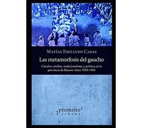 Metamorfosis Del Gaucho: CãRculos Criollos, Tradicionalistas Y PolãTica En La Provincia De Buenos Aires 1930-1960