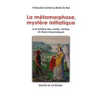 Métamorphose, mystère initiatique: à la lumière des contes, mythes et rituels maçonniques