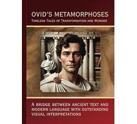Metamorphoses by Ovid: Timeless Myths with Modern Insights: Timeless Tales of Transformation and Wonder: Pre-Summaries, Reflections, and Visuals for a New Generation