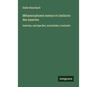 Métamorphoses m¿urs et instincts des insectes: Insectes, myriapodes, arachnides, crustacés