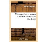 Métamorphoses, moeurs et instincts des insectes Insectes, myriapodes, arachnides crustacés - Émile Blanchard - Hachette Bnf - broché - Livre