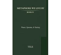 Metaphors We Live By: Book IV: Power, Systems, & Society