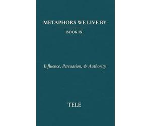 Metaphors We Live By: Book IX: Influence, Persuasion, & Authority
