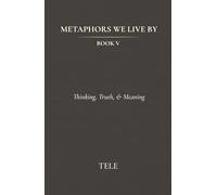 Metaphors We Live By: Book V: Thinking, Truth, & Meaning