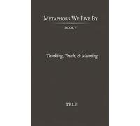 Metaphors We Live By: Book V: Thinking, Truth, & Meaning