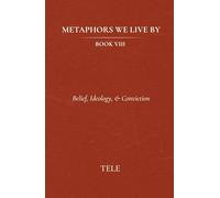 Metaphors We Live By: Book VIII: Belief, Ideology, & Conviction