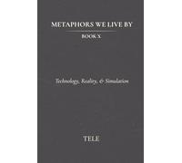 Metaphors We Live By: Book X: Technology, Reality, & Simulation