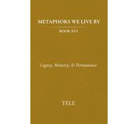 Metaphors We Live By: Book XVI: Legacy, Memory, & Permanence