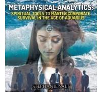 Metaphysical Analytics: Spiritual Tools To Master Corporate Survival In The Age Of Aquarius: The Alchemy Of Business-Spiritual Tools For Corporate ... Global Business In The Age Of Aquarius.