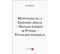Métaphysique de la Conscience absolue - Nouveaux éléments de Physique - Psychologie rationnelle
