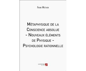 Métaphysique de la Conscience absolue - Nouveaux éléments de Physique - Psychologie rationnelle