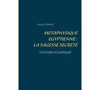 Métaphysique Egyptienne : La sagesse Secrète: (concepts et pratique)