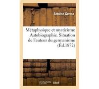 Métaphysique et mysticisme Autobiographie. Situation de l'auteur du germanisme. Son passé Germa (Auteur)