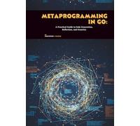 Metaprogramming in Go: A Practical Guide to Code Generation, Reflection, and Generics