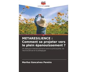 METARESILIENCE : Comment se projeter vers le plein épanouissement ?: Un dialogue interdisciplinaire entre la philosophie, les neurosciences et la pédagogie