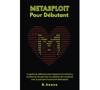 Metasploit Pour Débutant: Le guide du débutant pour bypasser les antivirus, contourner les pare-feu et exploiter des machines avec le puissant Framework Metasploit