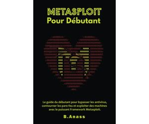 Metasploit Pour Débutant: Le guide du débutant pour bypasser les antivirus, contourner les pare-feu et exploiter des machines avec le puissant Framework Metasploit