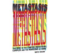 Metastasis: Rise of the Cancer-industrial Complex and the Horizons of Care