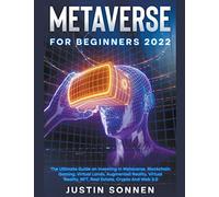 Metaverse For Beginners 2023 The Ultimate Guide On Investing In Metaverse, Blockchain Gaming, Virtual Lands, Augmented Reality, Virtual Reality, Nft, Real Estate, Crypto And Web 3.0