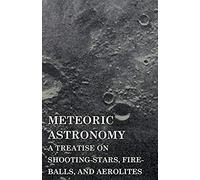 Meteoric Astronomy - A Treatise On Shooting-Stars, Fire-Balls, And Aerolites