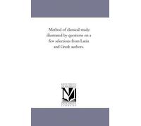Method Of Classical Study: Illustrated By Questions On A Few Selections From Latin And Gr uthors.
