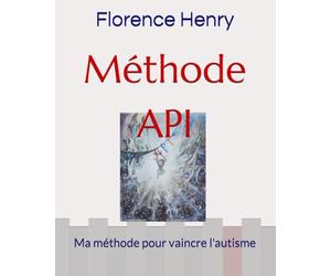 Méthode API: Ma méthode pour vaincre l'autisme