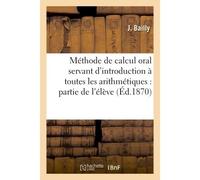 Méthode de calcul oral servant d'introduction à toutes les arithmétiques : partie de l'élève - Antoine S. Bailly - Hachette Bnf - broché - Livre