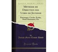 Méthode de Direction des ?uvres de Jeunesse: Patronages, Cercles, Écoles, Petits Séminaires, Etc (Classic Reprint)