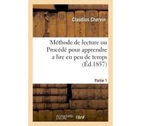 Méthode de lecture ou Procédé pour apprendre a lire en peu de temps d'une manière conforme Partie 1 À la marche naturelle du langage ouvrage approprié au gout et a l'intelligence des enfants - Chervin