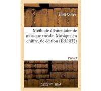 Méthode élémentaire de musique vocale. Partie 2. Musique en chiffre. 6e édition Émile Chevé (Auteur), Nanine Chevé (Auteur)