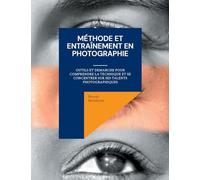 Méthode et entraînement en photographie: Outils et demarche pour comprendre la technique et se concentrer sur ses talents photographiques