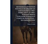 Methode et invention nouvelle de dresser les chevaux par le très-noble, haut, et très-puissant prince Guillaume marquis et comte de Newcastle ... Seconde Ã(c)dition.