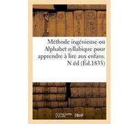 Méthode ingénieuse ou Alphabet syllabique pour apprendre à lire aux enfans . N éd (Éd.1835) Collectif (Auteur)