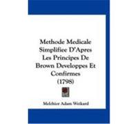 Methode Medicale Simplifiee D'Apres Les Principes de Brown Developpes Et Confirmes (1798) Weikard, Melchior Adam (Auteur)