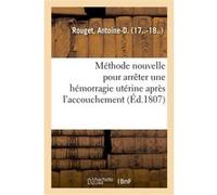 Méthode nouvelle pour arrêter une hémorragie utérine après l'accouchement Antoine-D. Rouget (Auteur)