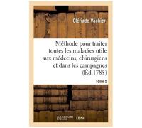 Méthode Pour Traiter Toutes Les Maladies, Très-Utile Aux Jeunes Médecins, Aux Chirurgiens