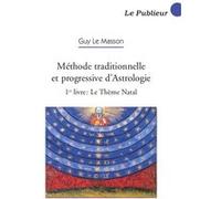 Méthode traditionnelle et progressive d'Astrologie - 1er livre : Le Thème Natal Guy Le Masson (Auteur)