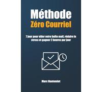 Méthode Zéro courriel: 7 jours pour vider votre boîte mail, réduire le stress et gagner 2 heures par jour