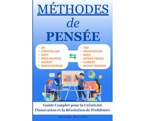 Méthodes de Pensée: Guide Complet pour la Créativité, l'Innovation et la Résolution de Problèmes, SCAMPER, TRIZ, Kanban, Kepner-Tregoe, SWOT