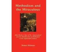 Methodism And The Miraculous: John Wesley's Idea Of The Supernatural And The Identification Of Methodists In The Eighteenth-Century