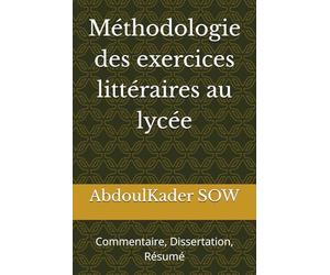 Méthodologie des exercices littéraires au lycée: Commentaire, Dissertation, Résumé